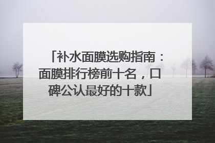补水面膜选购指南:面膜排行榜前十名,口碑公认最好的十款