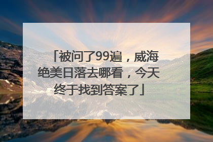 被问了99遍，威海绝美日落去哪看，今天终于找到答案了