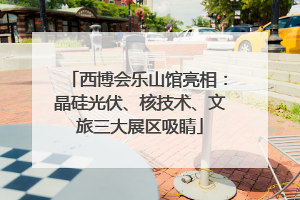 西博会乐山馆亮相：晶硅光伏、核技术、文旅三大展区吸睛