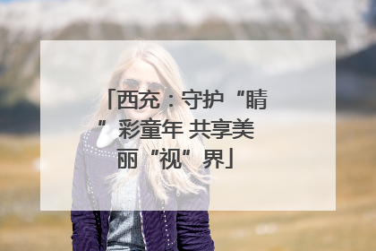 西充：守护“睛”彩童年 共享美丽“视”界