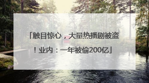 触目惊心，大量热播剧被盗！业内：一年被偷200亿