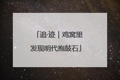 追·迹｜鸡窝里发现明代抱鼓石