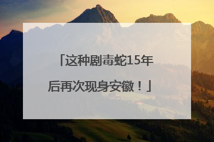 这种剧毒蛇15年后再次现身安徽！
