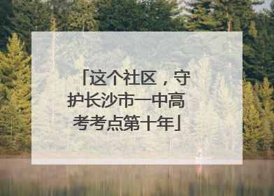 这个社区，守护长沙市一中高考考点第十年