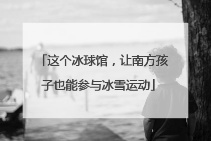 这个冰球馆，让南方孩子也能参与冰雪运动