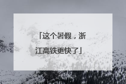 这个暑假，浙江高铁更快了