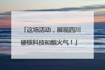 这场活动，展现四川硬核科技和烟火气！