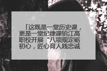 这既是一堂历史课，更是一堂纪律课镇江高职校开展“八项规定砺初心，匠心育人践忠诚”主题党日活动