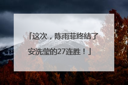 这次，陈雨菲终结了安洗莹的27连胜！