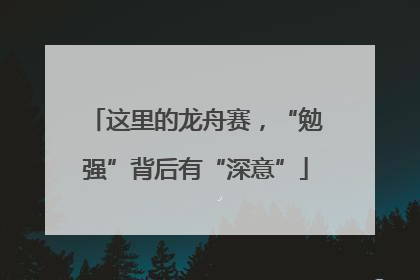 这里的龙舟赛，“勉强”背后有“深意”