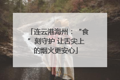 连云港海州：“食”刻守护 让舌尖上的烟火更安心