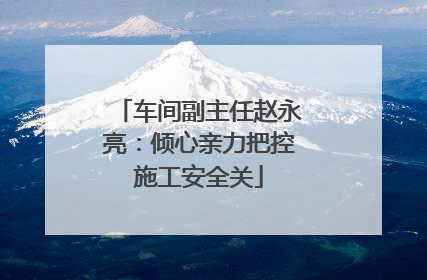 车间副主任赵永亮：倾心亲力把控施工安全关