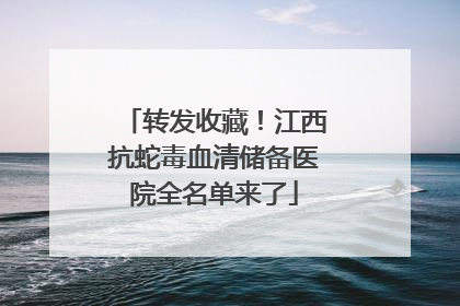 转发收藏！江西抗蛇毒血清储备医院全名单来了