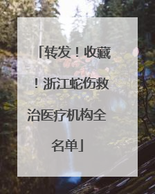 转发！收藏！浙江蛇伤救治医疗机构全名单