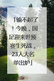 输不起了！今晚，国足迎来世预赛生死战，23人大名单出炉