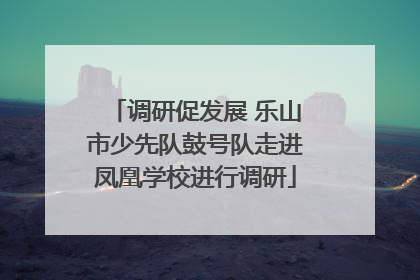 调研促发展 乐山市少先队鼓号队走进凤凰学校进行调研