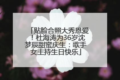 贴脸合照大秀恩爱！杜海涛为36岁沈梦辰甜蜜庆生：歌手女主持生日快乐