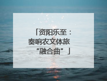 资阳乐至：奏响农文体旅“融合曲”