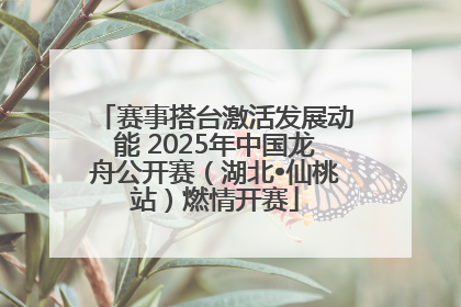 赛事搭台激活发展动能 2025年中国龙舟公开赛（湖北•仙桃站）燃情开赛