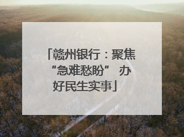 赣州银行：聚焦“急难愁盼” 办好民生实事