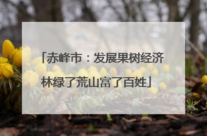 赤峰市：发展果树经济林绿了荒山富了百姓