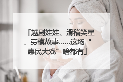 越剧娃娃、滑稽笑星、劳模故事……这场“惠民大戏”啥都有