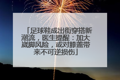 足球鞋成出街穿搭新潮流，医生提醒：加大崴脚风险，或对膝盖带来不可逆损伤