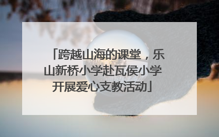 跨越山海的课堂，乐山新桥小学赴瓦侯小学开展爱心支教活动