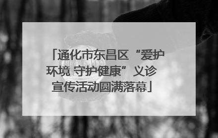 通化市东昌区“爱护环境 守护健康”义诊宣传活动圆满落幕