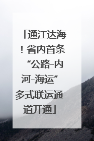 通江达海！省内首条“公路-内河-海运”多式联运通道开通