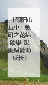 邵阳市五中：教研之花结硕果 课题赋能助成长
