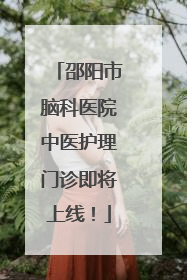 邵阳市脑科医院中医护理门诊即将上线！