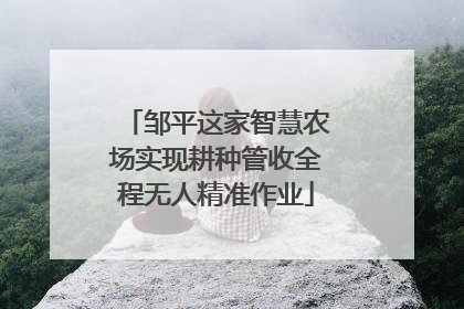 邹平这家智慧农场实现耕种管收全程无人精准作业