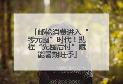 邮轮消费进入“零元囤”时代！携程“先囤后付”赋能暑期旺季