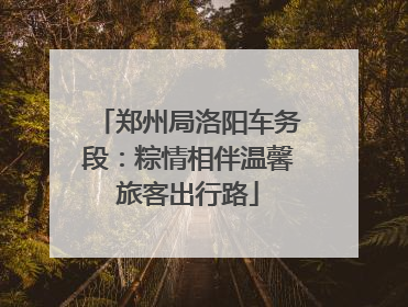 郑州局洛阳车务段：粽情相伴温馨旅客出行路