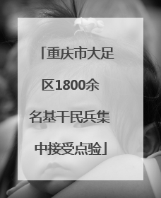 重庆市大足区1800余名基干民兵集中接受点验