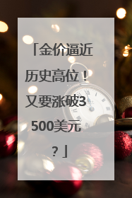 金价逼近历史高位！又要涨破3500美元？