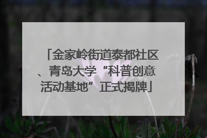 金家岭街道泰都社区、青岛大学“科普创意活动基地”正式揭牌