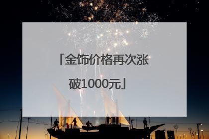 金饰价格再次涨破1000元
