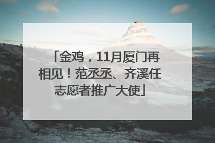 金鸡，11月厦门再相见！范丞丞、齐溪任志愿者推广大使