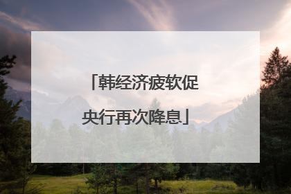 韩经济疲软促央行再次降息