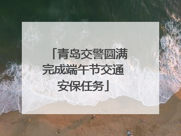青岛交警圆满完成端午节交通安保任务