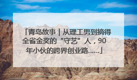 青岛故事｜从理工男到摘得全省金奖的“守艺”人，90年小伙的跨界创业路……
