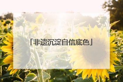 非遗沉淀自信底色