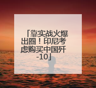 靠实战火爆出圈！印尼考虑购买中国歼-10