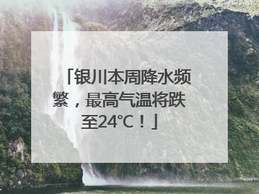 银川本周降水频繁，最高气温将跌至24℃！