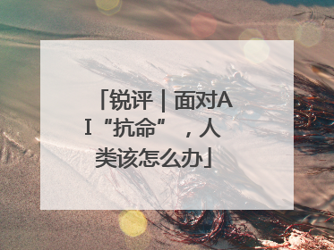 锐评｜面对AI“抗命”，人类该怎么办