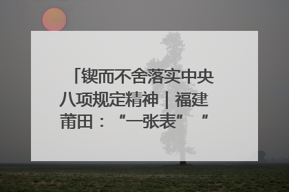锲而不舍落实中央八项规定精神｜福建莆田：“一张表”“一张图”为基层减轻“数字负担”