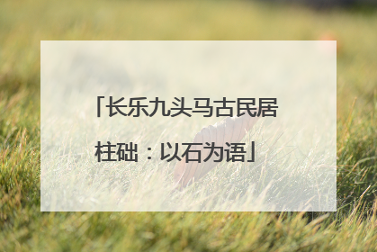 长乐九头马古民居柱础：以石为语