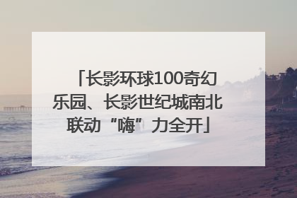 长影环球100奇幻乐园、长影世纪城南北联动“嗨”力全开